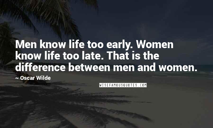 Oscar Wilde Quotes: Men know life too early. Women know life too late. That is the difference between men and women.