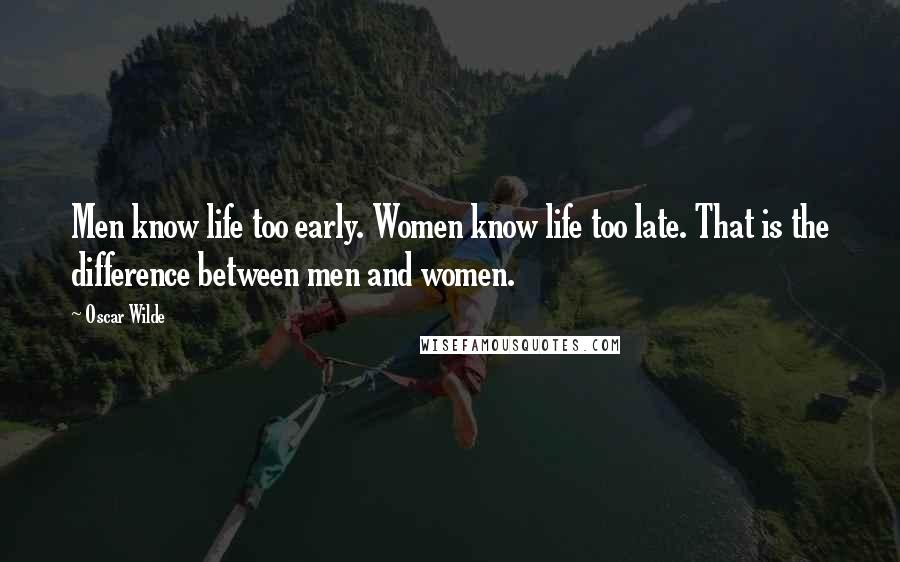 Oscar Wilde Quotes: Men know life too early. Women know life too late. That is the difference between men and women.
