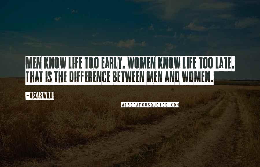 Oscar Wilde Quotes: Men know life too early. Women know life too late. That is the difference between men and women.