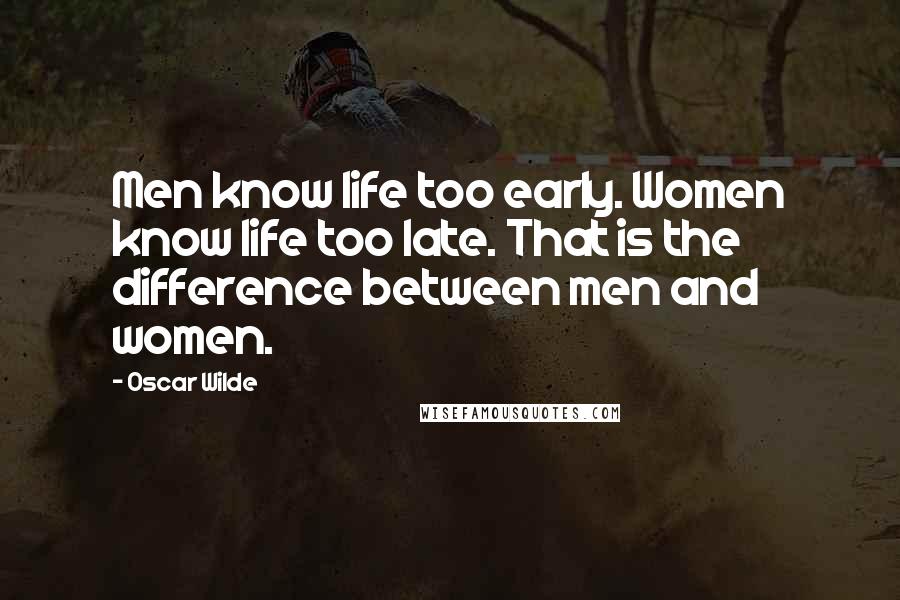 Oscar Wilde Quotes: Men know life too early. Women know life too late. That is the difference between men and women.