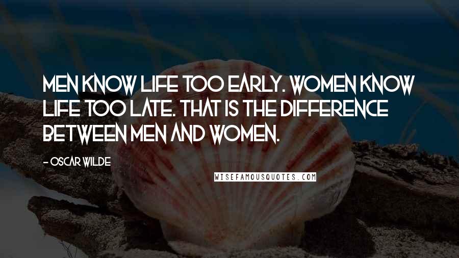 Oscar Wilde Quotes: Men know life too early. Women know life too late. That is the difference between men and women.