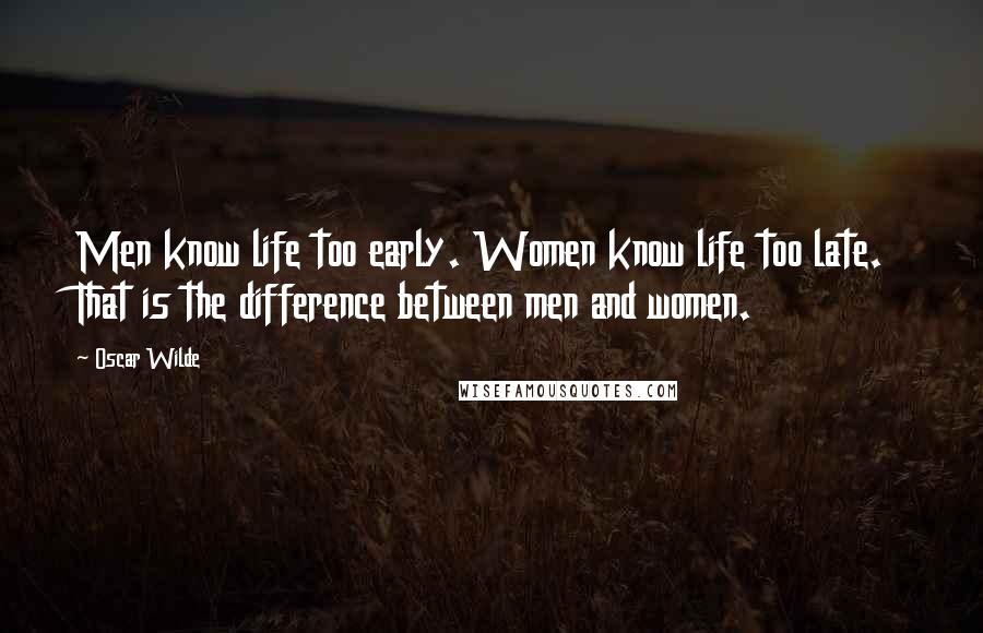 Oscar Wilde Quotes: Men know life too early. Women know life too late. That is the difference between men and women.