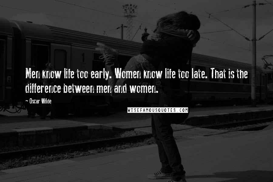 Oscar Wilde Quotes: Men know life too early. Women know life too late. That is the difference between men and women.