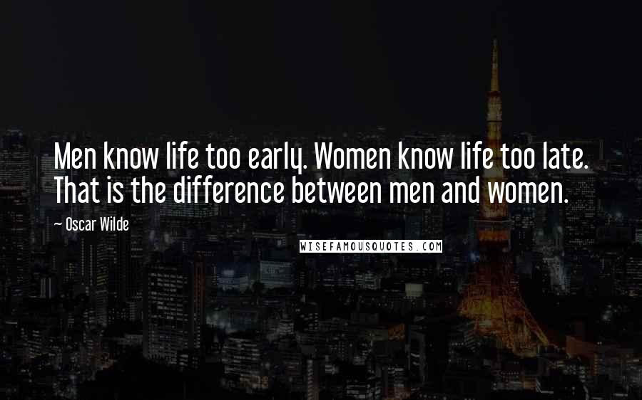 Oscar Wilde Quotes: Men know life too early. Women know life too late. That is the difference between men and women.