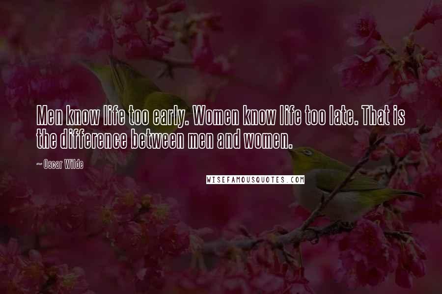 Oscar Wilde Quotes: Men know life too early. Women know life too late. That is the difference between men and women.