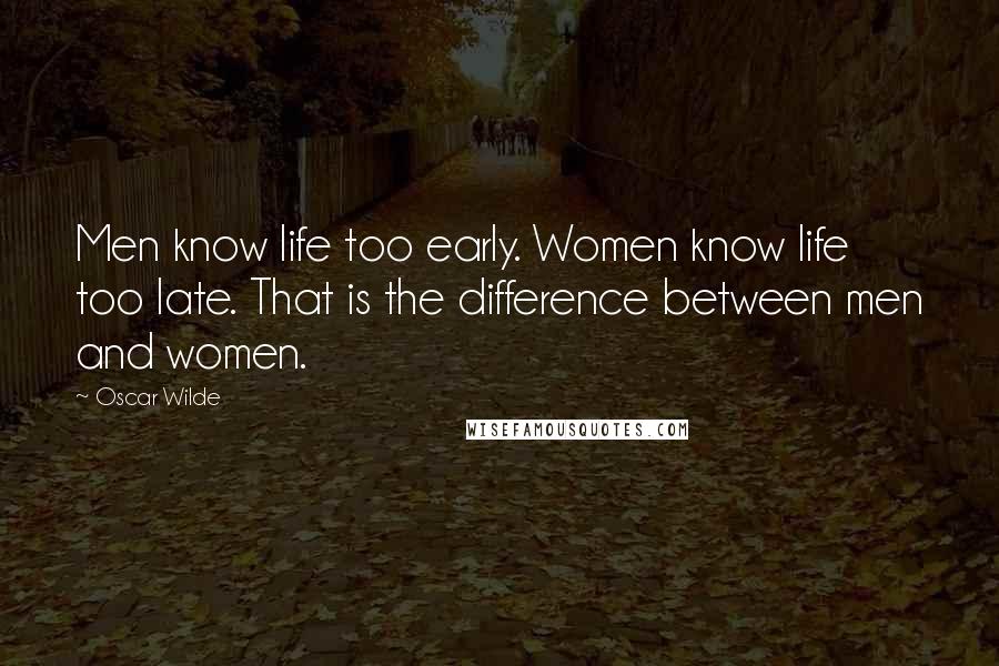 Oscar Wilde Quotes: Men know life too early. Women know life too late. That is the difference between men and women.