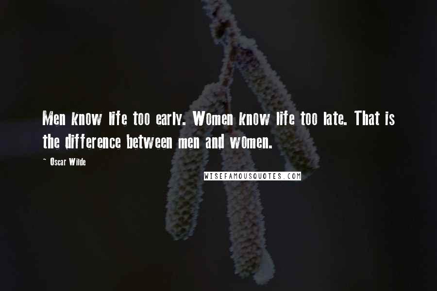 Oscar Wilde Quotes: Men know life too early. Women know life too late. That is the difference between men and women.