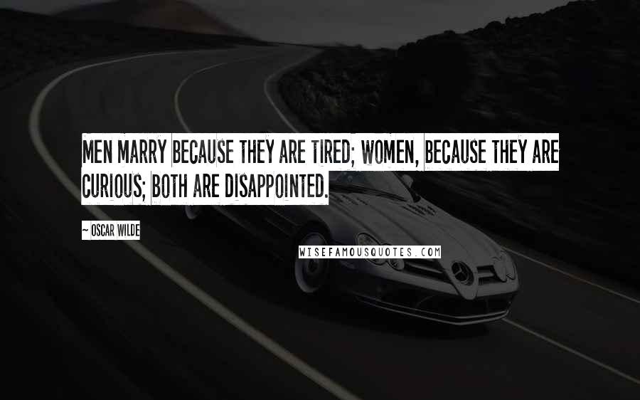 Oscar Wilde Quotes: Men marry because they are tired; women, because they are curious; both are disappointed.