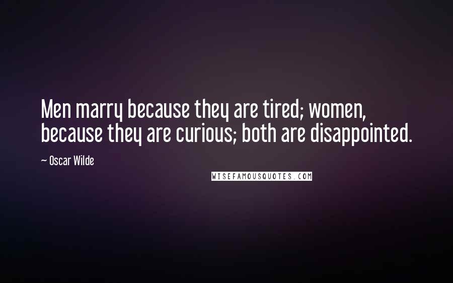 Oscar Wilde Quotes: Men marry because they are tired; women, because they are curious; both are disappointed.