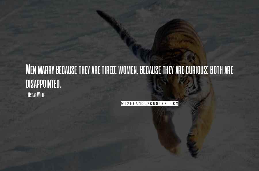 Oscar Wilde Quotes: Men marry because they are tired; women, because they are curious; both are disappointed.