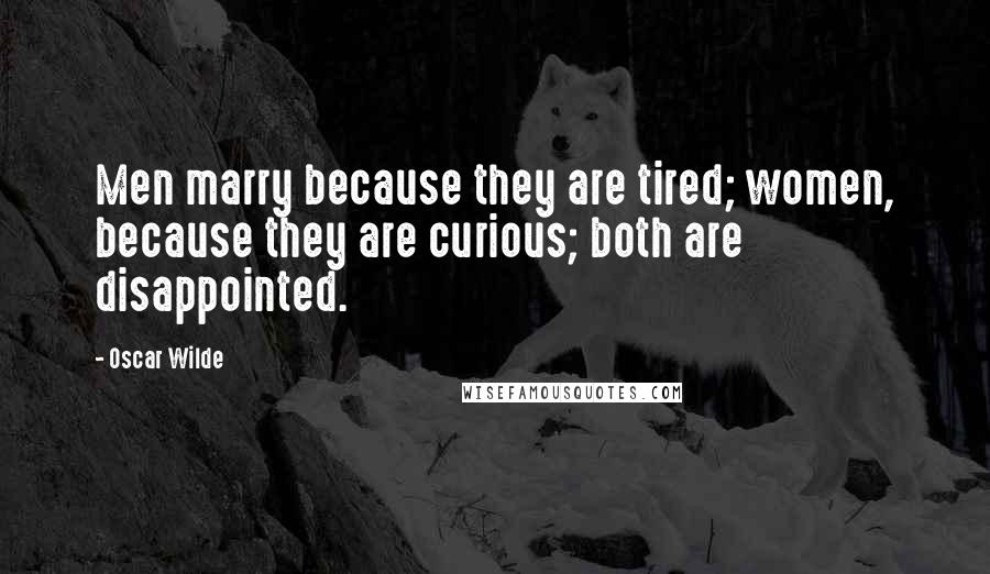 Oscar Wilde Quotes: Men marry because they are tired; women, because they are curious; both are disappointed.