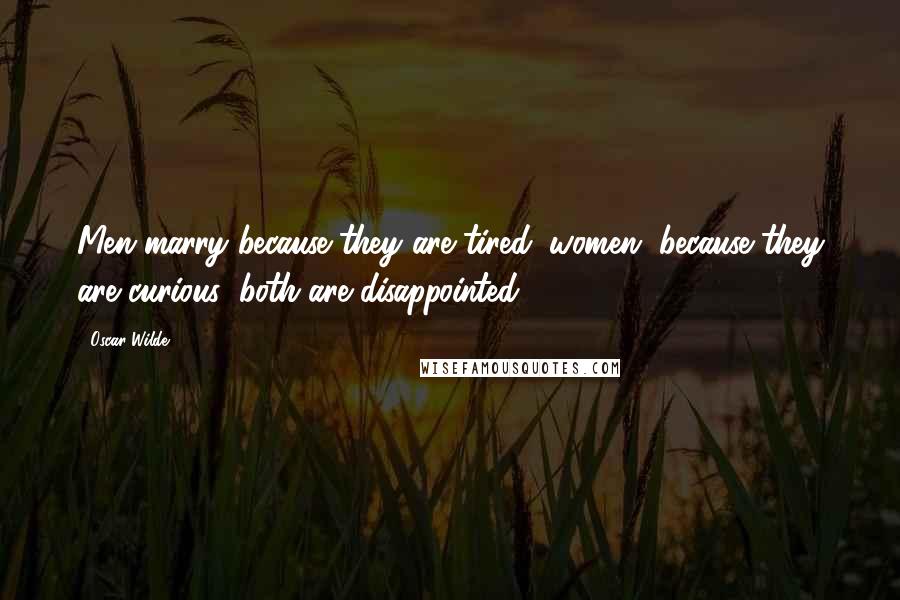 Oscar Wilde Quotes: Men marry because they are tired; women, because they are curious; both are disappointed.