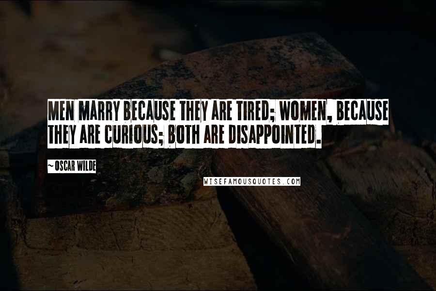 Oscar Wilde Quotes: Men marry because they are tired; women, because they are curious; both are disappointed.