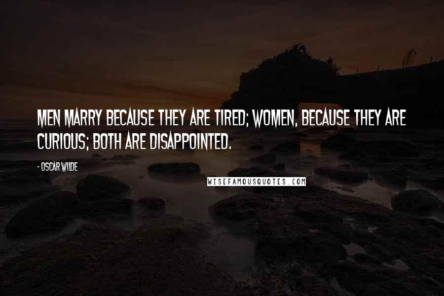 Oscar Wilde Quotes: Men marry because they are tired; women, because they are curious; both are disappointed.