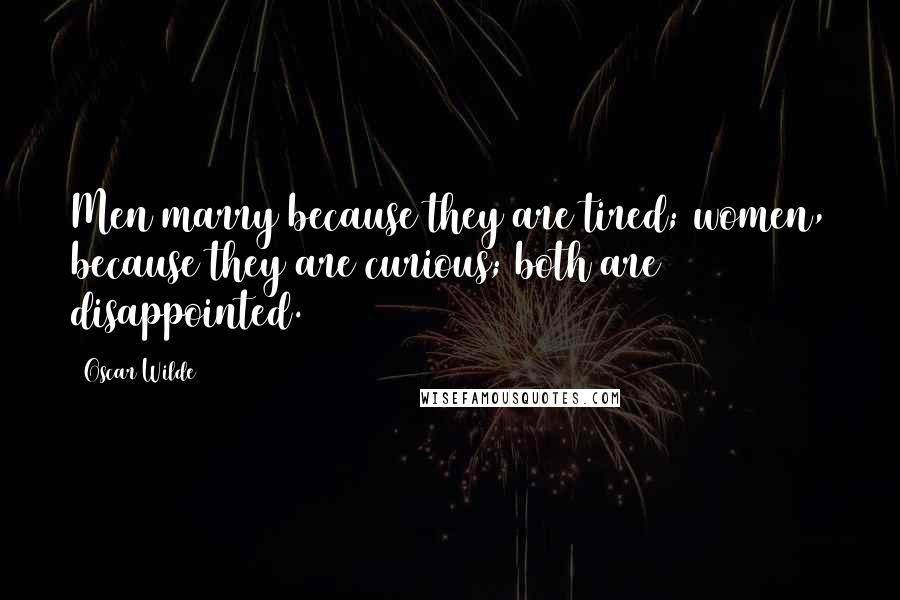 Oscar Wilde Quotes: Men marry because they are tired; women, because they are curious; both are disappointed.