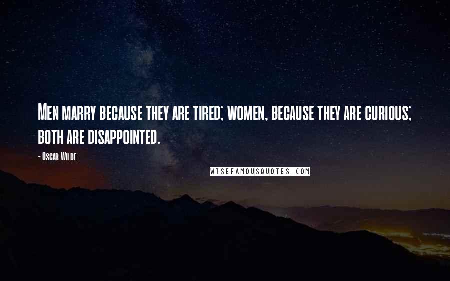 Oscar Wilde Quotes: Men marry because they are tired; women, because they are curious; both are disappointed.