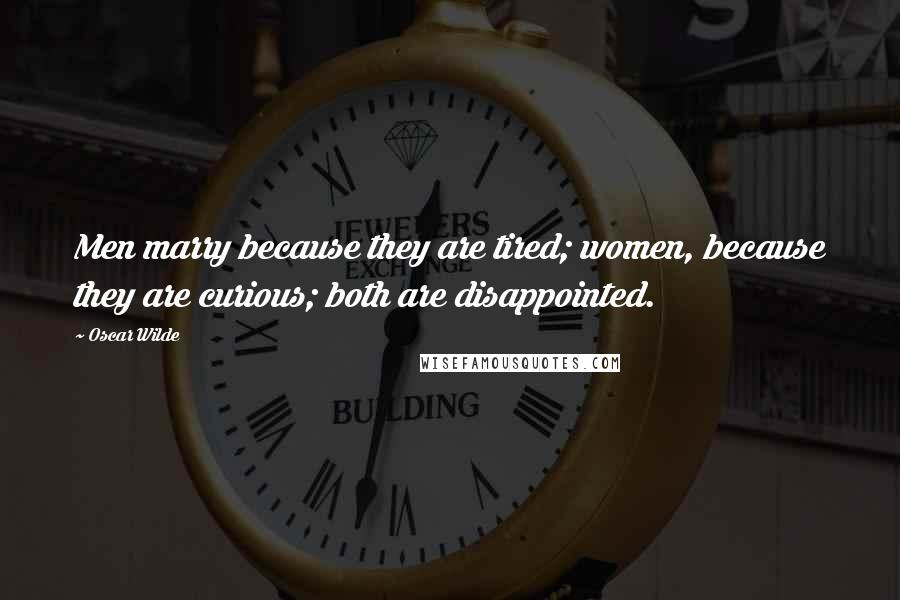 Oscar Wilde Quotes: Men marry because they are tired; women, because they are curious; both are disappointed.