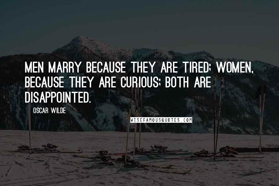 Oscar Wilde Quotes: Men marry because they are tired; women, because they are curious; both are disappointed.