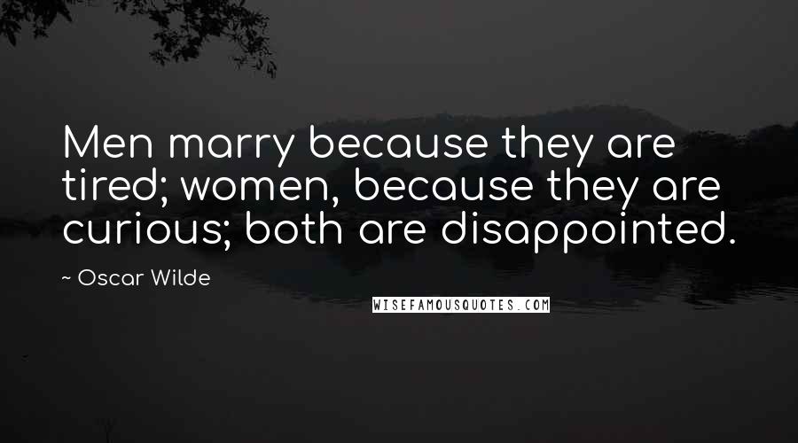 Oscar Wilde Quotes: Men marry because they are tired; women, because they are curious; both are disappointed.