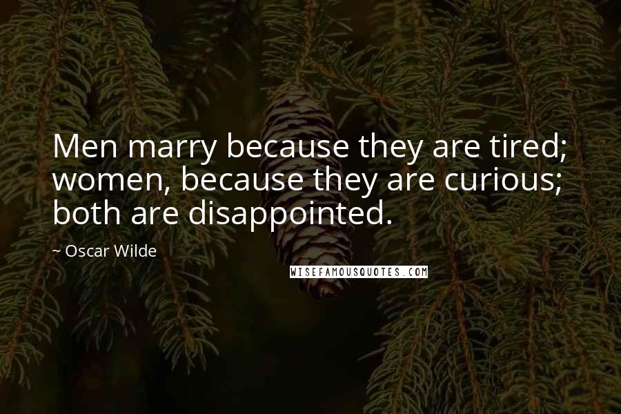 Oscar Wilde Quotes: Men marry because they are tired; women, because they are curious; both are disappointed.