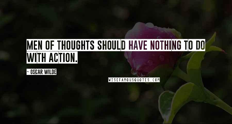 Oscar Wilde Quotes: Men of thoughts should have nothing to do with action.