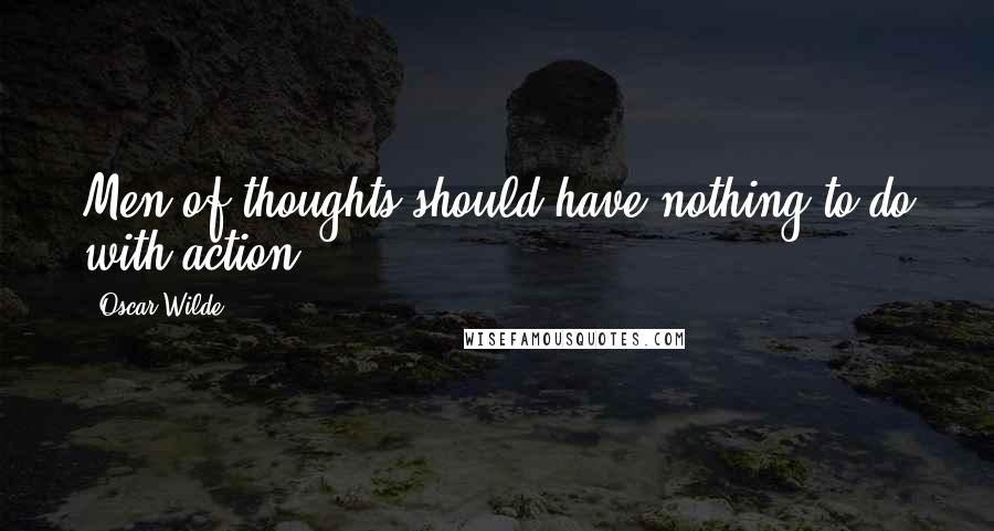 Oscar Wilde Quotes: Men of thoughts should have nothing to do with action.
