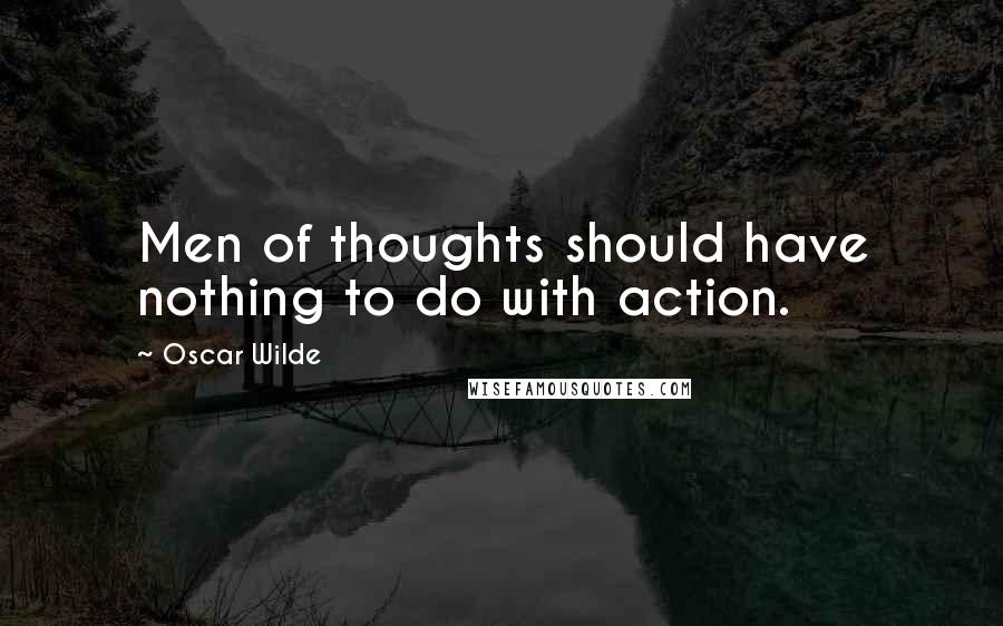 Oscar Wilde Quotes: Men of thoughts should have nothing to do with action.