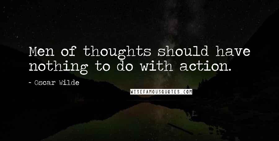Oscar Wilde Quotes: Men of thoughts should have nothing to do with action.