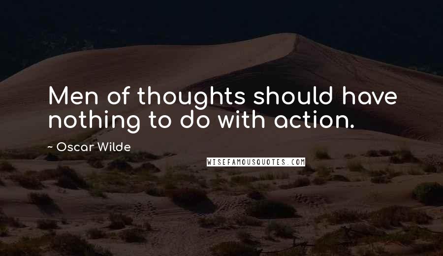 Oscar Wilde Quotes: Men of thoughts should have nothing to do with action.