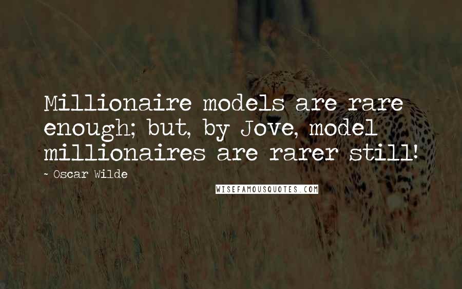 Oscar Wilde Quotes: Millionaire models are rare enough; but, by Jove, model millionaires are rarer still!