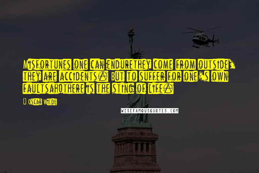 Oscar Wilde Quotes: Misfortunes one can endurethey come from outside, they are accidents. But to suffer for one's own faultsah!there is the sting of life.