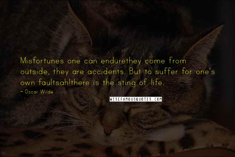 Oscar Wilde Quotes: Misfortunes one can endurethey come from outside, they are accidents. But to suffer for one's own faultsah!there is the sting of life.