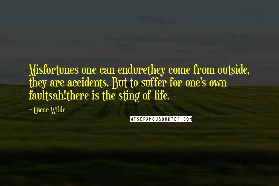 Oscar Wilde Quotes: Misfortunes one can endurethey come from outside, they are accidents. But to suffer for one's own faultsah!there is the sting of life.