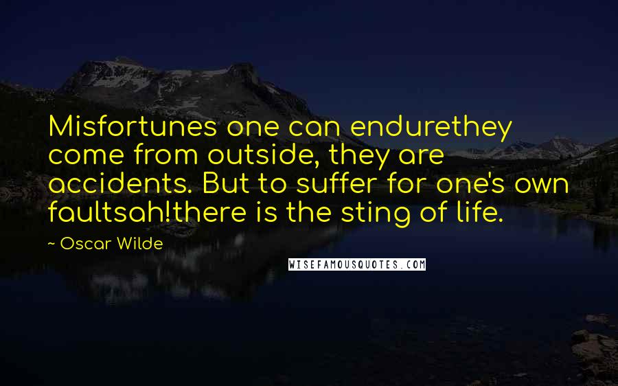 Oscar Wilde Quotes: Misfortunes one can endurethey come from outside, they are accidents. But to suffer for one's own faultsah!there is the sting of life.