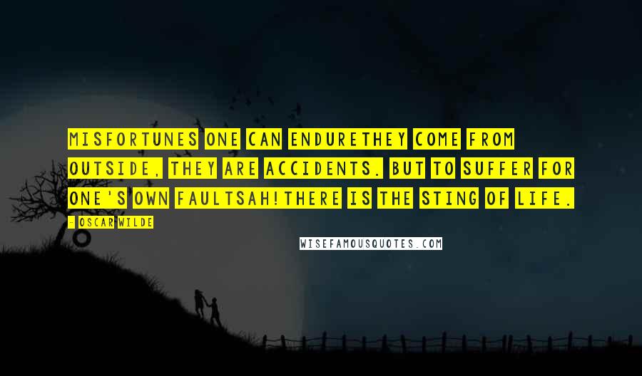 Oscar Wilde Quotes: Misfortunes one can endurethey come from outside, they are accidents. But to suffer for one's own faultsah!there is the sting of life.