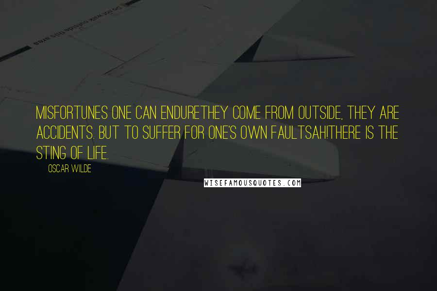 Oscar Wilde Quotes: Misfortunes one can endurethey come from outside, they are accidents. But to suffer for one's own faultsah!there is the sting of life.