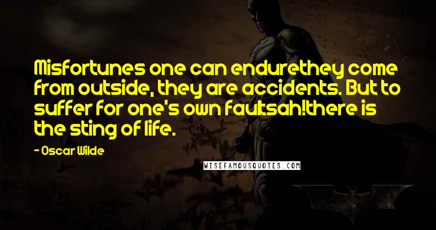Oscar Wilde Quotes: Misfortunes one can endurethey come from outside, they are accidents. But to suffer for one's own faultsah!there is the sting of life.