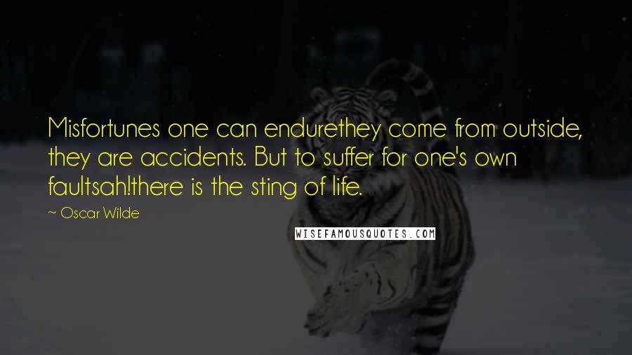 Oscar Wilde Quotes: Misfortunes one can endurethey come from outside, they are accidents. But to suffer for one's own faultsah!there is the sting of life.