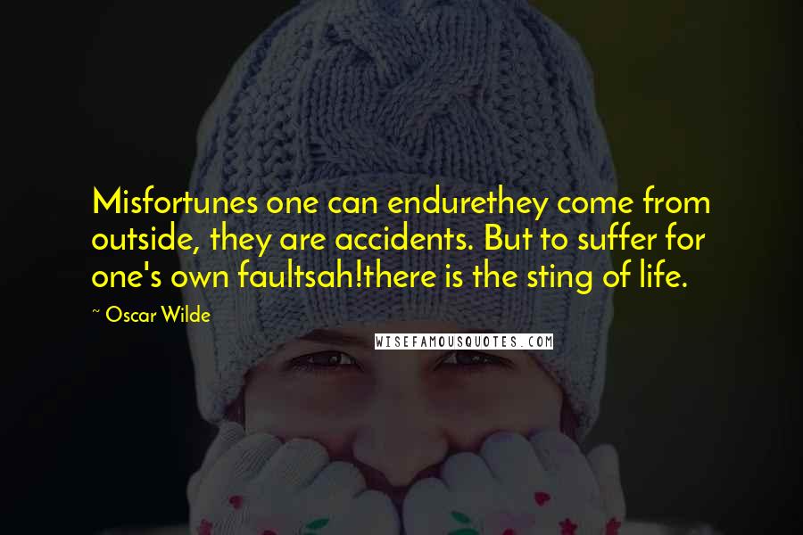 Oscar Wilde Quotes: Misfortunes one can endurethey come from outside, they are accidents. But to suffer for one's own faultsah!there is the sting of life.