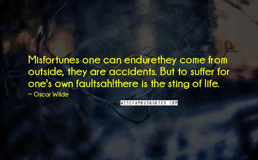 Oscar Wilde Quotes: Misfortunes one can endurethey come from outside, they are accidents. But to suffer for one's own faultsah!there is the sting of life.
