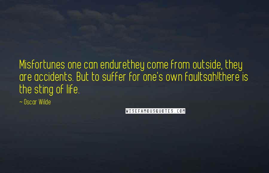 Oscar Wilde Quotes: Misfortunes one can endurethey come from outside, they are accidents. But to suffer for one's own faultsah!there is the sting of life.