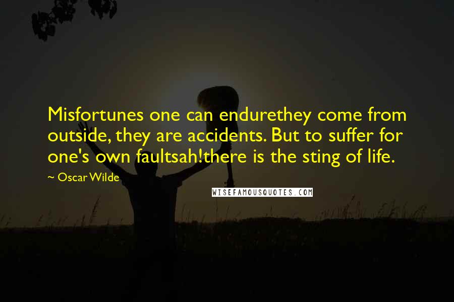Oscar Wilde Quotes: Misfortunes one can endurethey come from outside, they are accidents. But to suffer for one's own faultsah!there is the sting of life.