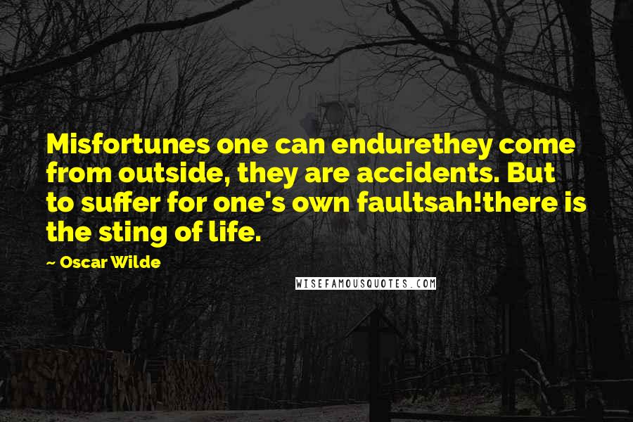 Oscar Wilde Quotes: Misfortunes one can endurethey come from outside, they are accidents. But to suffer for one's own faultsah!there is the sting of life.