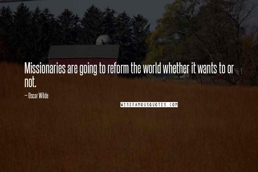 Oscar Wilde Quotes: Missionaries are going to reform the world whether it wants to or not.