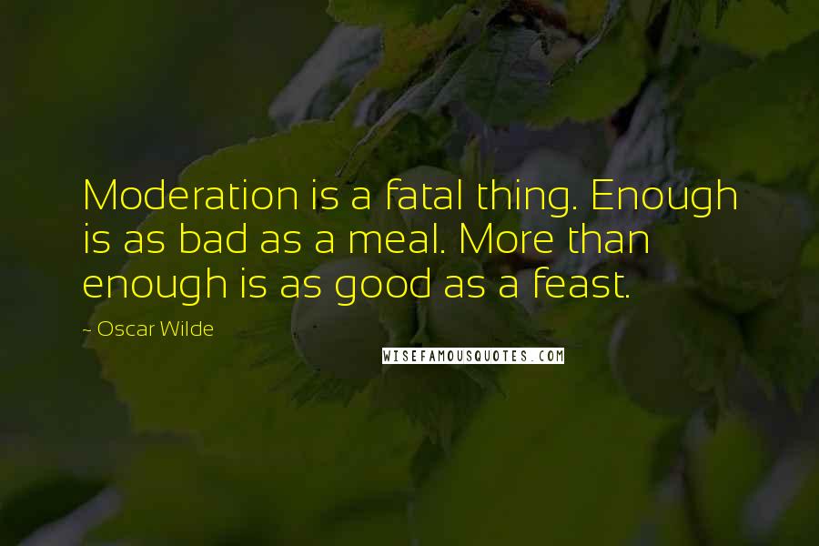 Oscar Wilde Quotes: Moderation is a fatal thing. Enough is as bad as a meal. More than enough is as good as a feast.