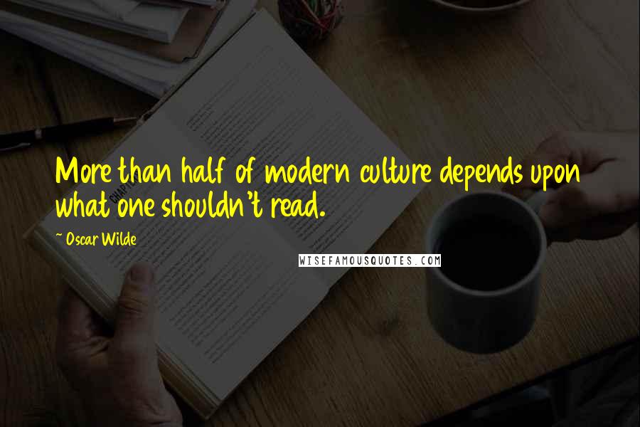 Oscar Wilde Quotes: More than half of modern culture depends upon what one shouldn't read.