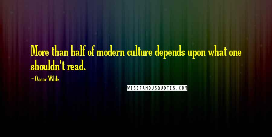 Oscar Wilde Quotes: More than half of modern culture depends upon what one shouldn't read.