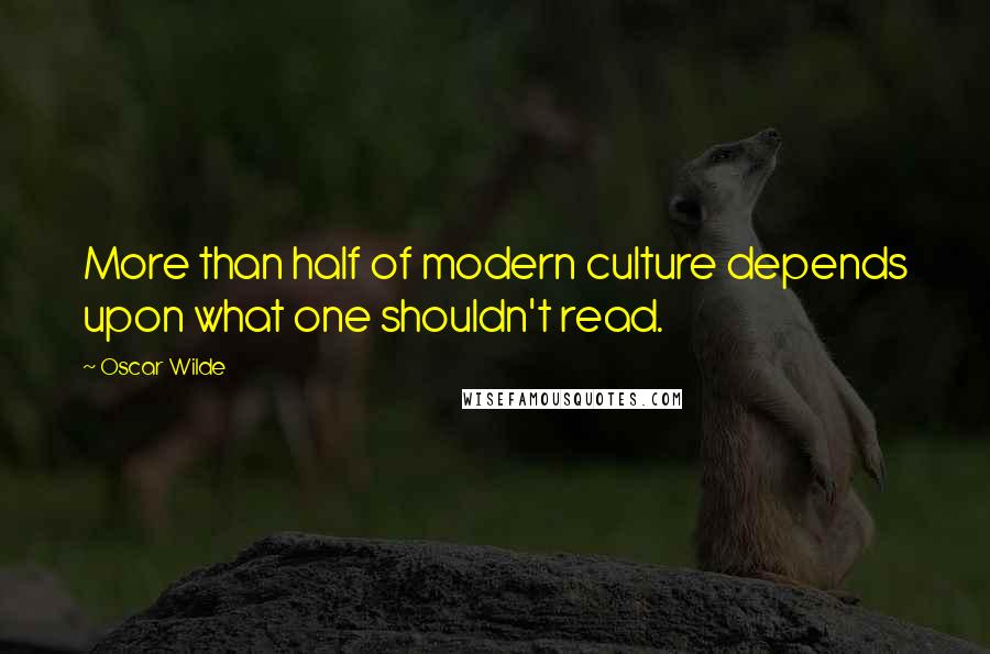 Oscar Wilde Quotes: More than half of modern culture depends upon what one shouldn't read.