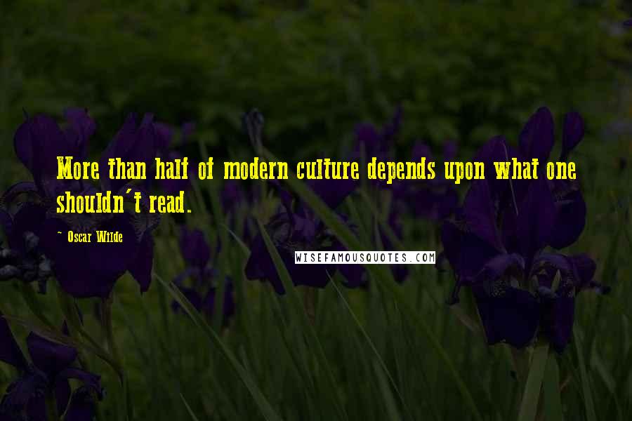 Oscar Wilde Quotes: More than half of modern culture depends upon what one shouldn't read.