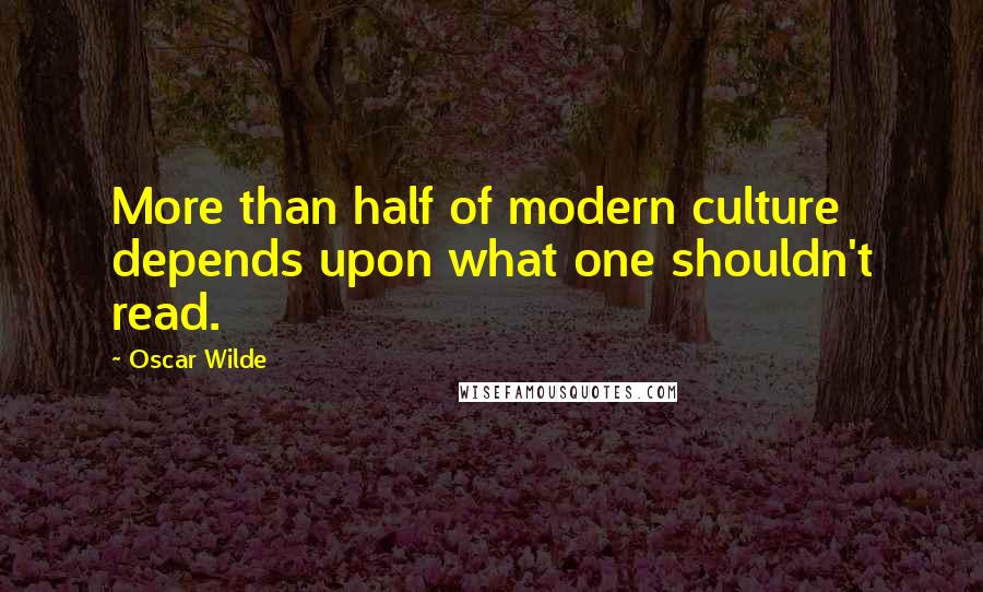 Oscar Wilde Quotes: More than half of modern culture depends upon what one shouldn't read.